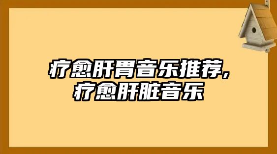 療愈肝胃音樂推薦,療愈肝臟音樂