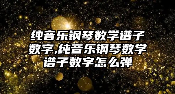 純音樂鋼琴數學譜子數字,純音樂鋼琴數學譜子數字怎么彈