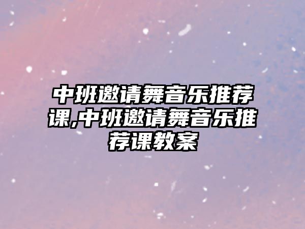 中班邀請舞音樂推薦課,中班邀請舞音樂推薦課教案