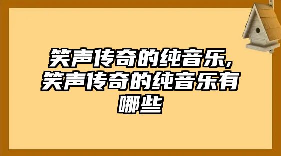 笑聲傳奇的純音樂,笑聲傳奇的純音樂有哪些