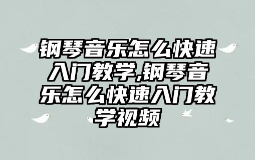 鋼琴音樂怎么快速入門教學,鋼琴音樂怎么快速入門教學視頻