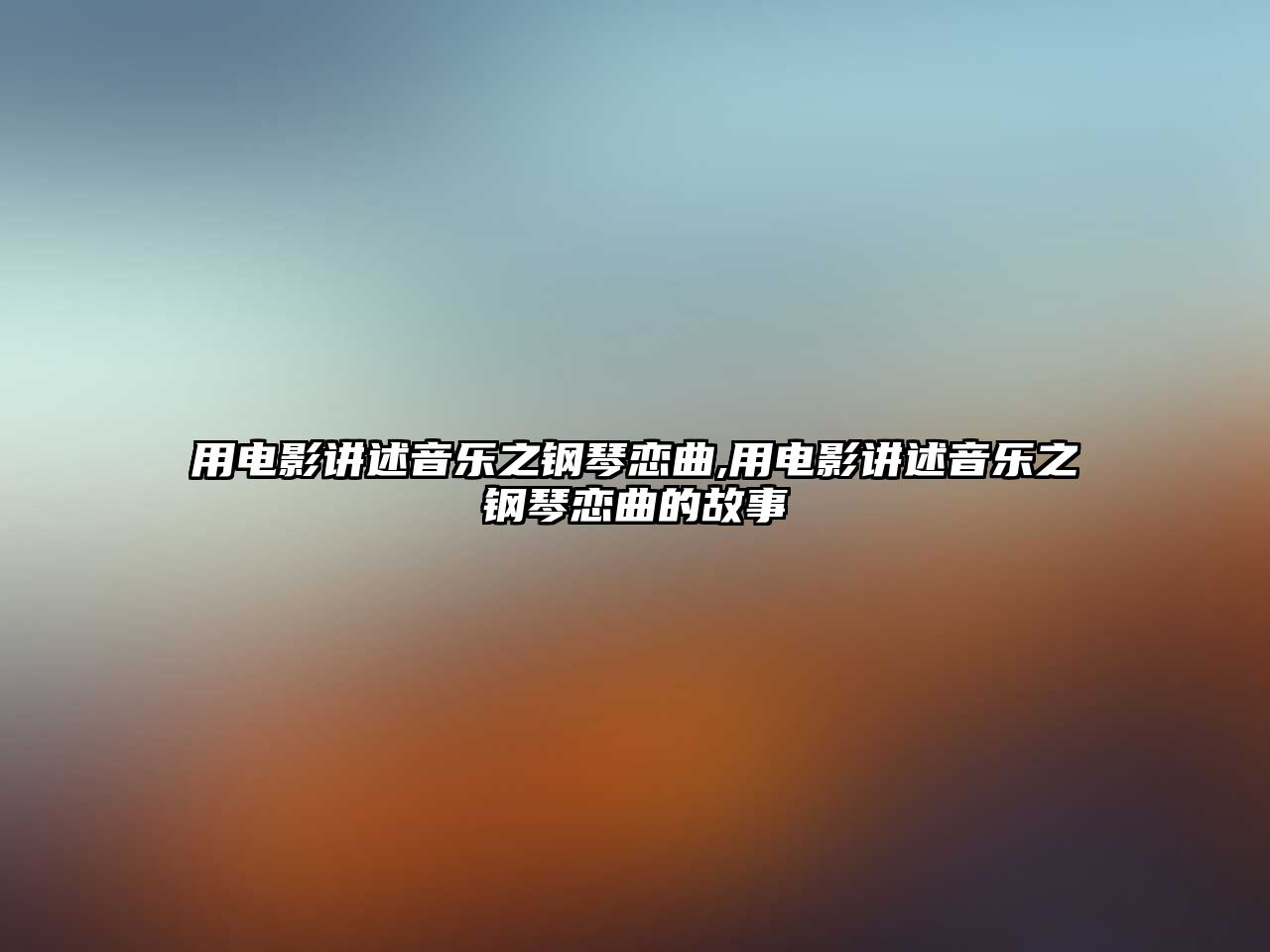 用電影講述音樂之鋼琴戀曲,用電影講述音樂之鋼琴戀曲的故事