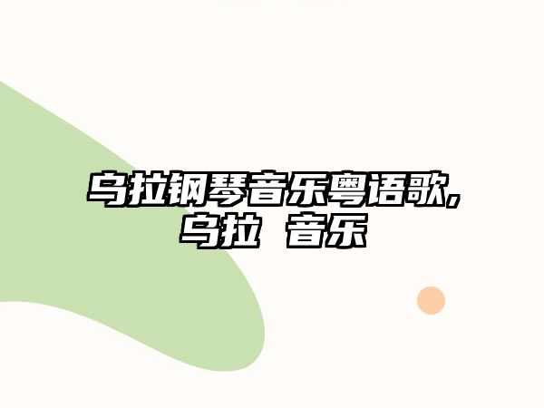 烏拉鋼琴音樂粵語歌,烏拉 音樂