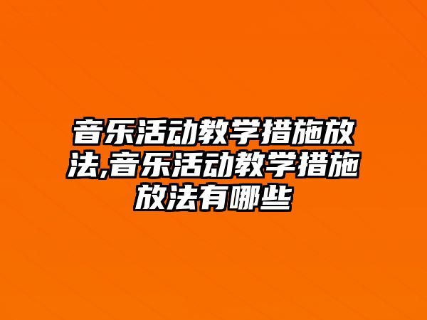 音樂活動教學措施放法,音樂活動教學措施放法有哪些