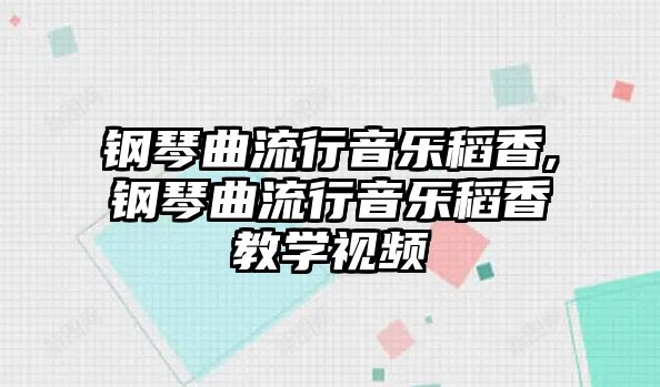 鋼琴曲流行音樂(lè)稻香,鋼琴曲流行音樂(lè)稻香教學(xué)視頻