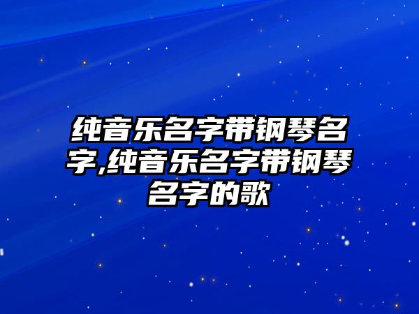 純音樂(lè)名字帶鋼琴名字,純音樂(lè)名字帶鋼琴名字的歌