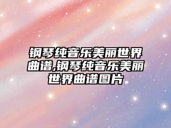 鋼琴純音樂美麗世界曲譜,鋼琴純音樂美麗世界曲譜圖片