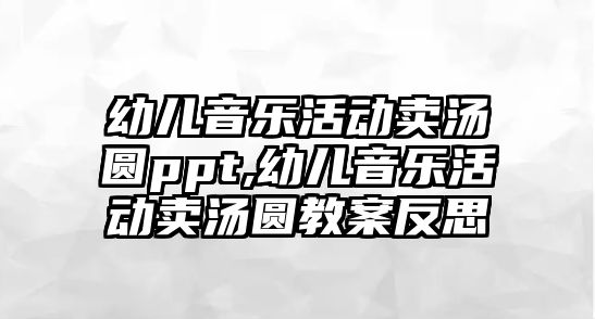 幼兒音樂活動賣湯圓ppt,幼兒音樂活動賣湯圓教案反思