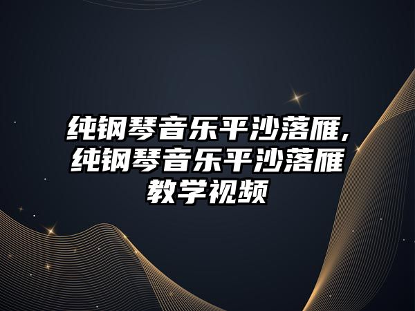 純鋼琴音樂平沙落雁,純鋼琴音樂平沙落雁教學(xué)視頻