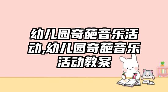 幼兒園奇葩音樂活動,幼兒園奇葩音樂活動教案