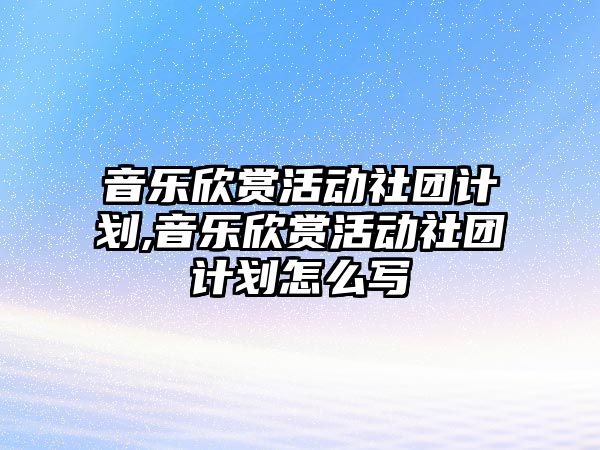 音樂欣賞活動社團計劃,音樂欣賞活動社團計劃怎么寫