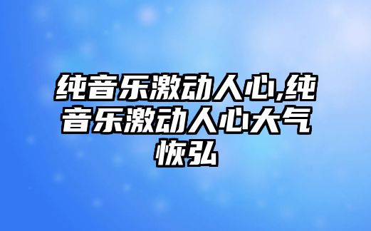 純音樂激動人心,純音樂激動人心大氣恢弘