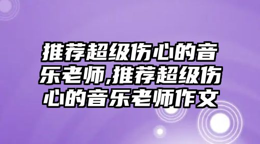 推薦超級傷心的音樂老師,推薦超級傷心的音樂老師作文