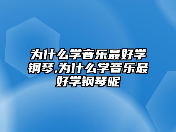 為什么學音樂最好學鋼琴,為什么學音樂最好學鋼琴呢