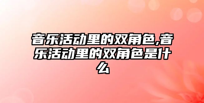 音樂活動里的雙角色,音樂活動里的雙角色是什么