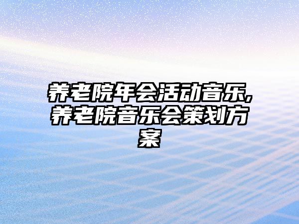 養老院年會活動音樂,養老院音樂會策劃方案