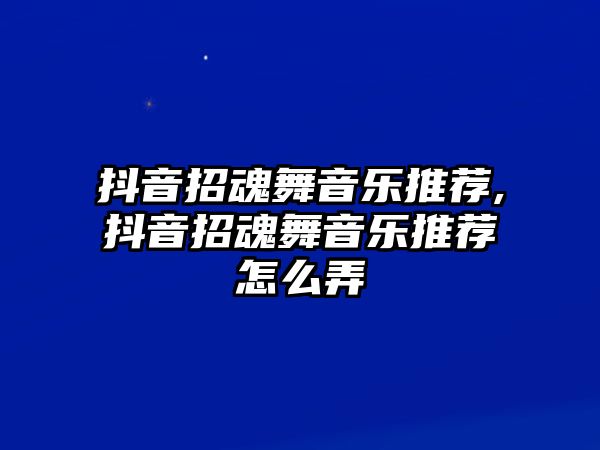 抖音招魂舞音樂推薦,抖音招魂舞音樂推薦怎么弄