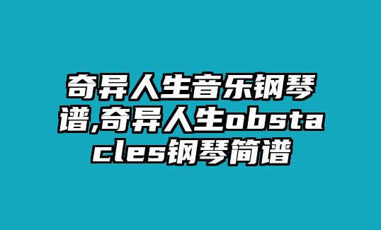 奇異人生音樂(lè)鋼琴譜,奇異人生obstacles鋼琴簡(jiǎn)譜