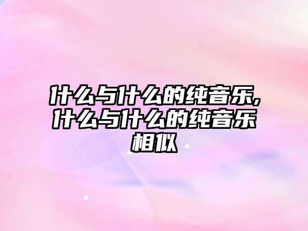 什么與什么的純音樂,什么與什么的純音樂相似