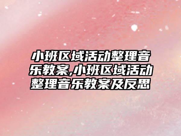 小班區域活動整理音樂教案,小班區域活動整理音樂教案及反思