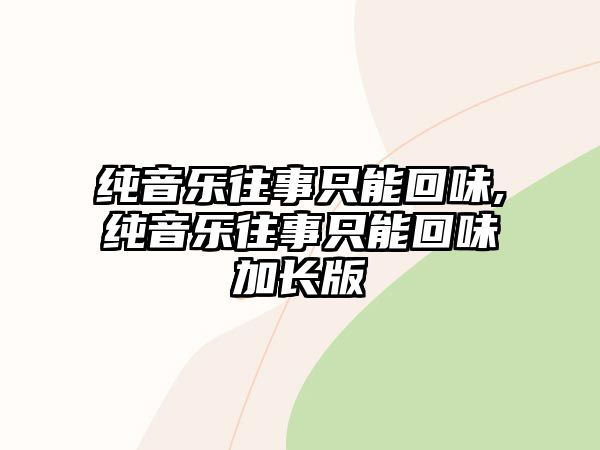 純音樂(lè)往事只能回味,純音樂(lè)往事只能回味加長(zhǎng)版