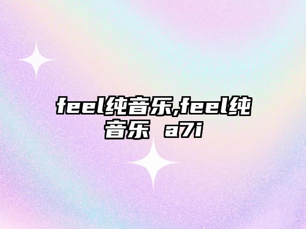 feel純音樂,feel純音樂 a7i