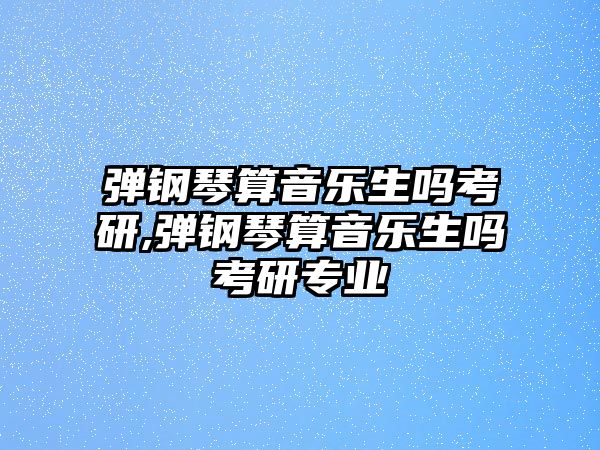 彈鋼琴算音樂生嗎考研,彈鋼琴算音樂生嗎考研專業(yè)