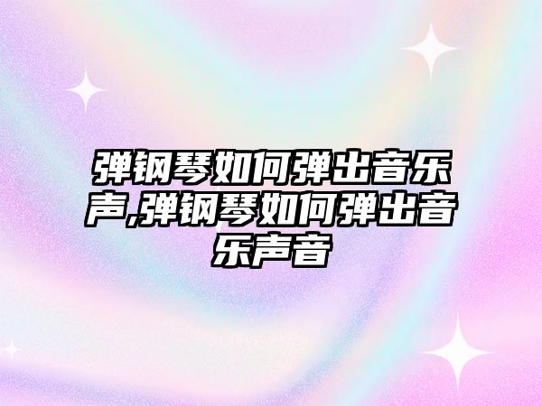 彈鋼琴如何彈出音樂聲,彈鋼琴如何彈出音樂聲音