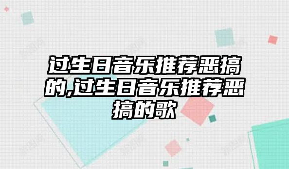 過生日音樂推薦惡搞的,過生日音樂推薦惡搞的歌