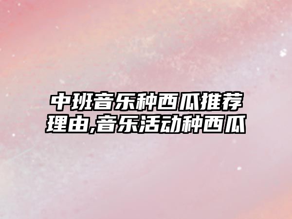 中班音樂種西瓜推薦理由,音樂活動種西瓜