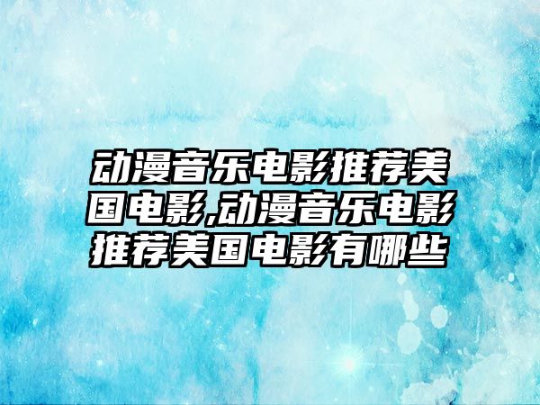 動漫音樂電影推薦美國電影,動漫音樂電影推薦美國電影有哪些