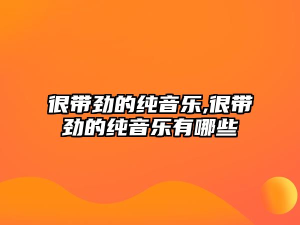 很帶勁的純音樂,很帶勁的純音樂有哪些