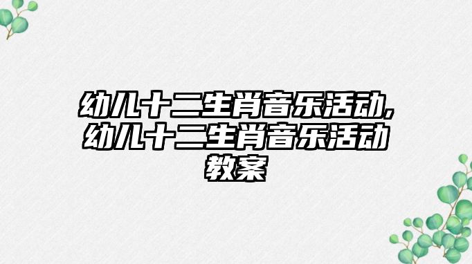 幼兒十二生肖音樂活動,幼兒十二生肖音樂活動教案