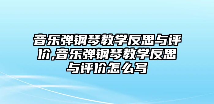 音樂彈鋼琴教學(xué)反思與評價,音樂彈鋼琴教學(xué)反思與評價怎么寫