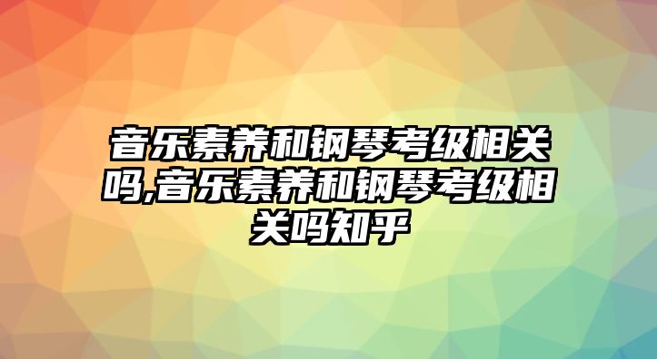 音樂素養和鋼琴考級相關嗎,音樂素養和鋼琴考級相關嗎知乎