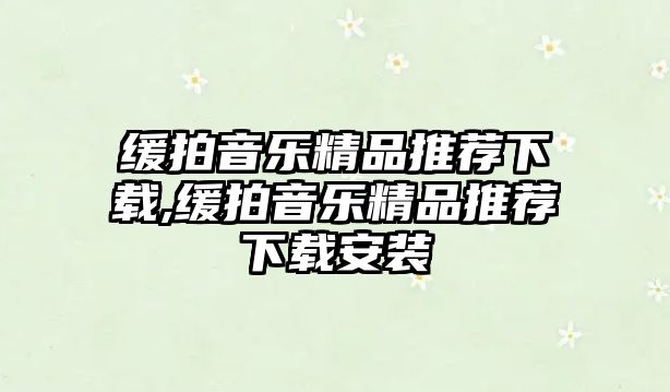 緩拍音樂精品推薦下載,緩拍音樂精品推薦下載安裝