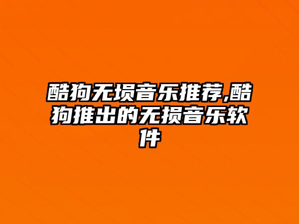 酷狗無塤音樂推薦,酷狗推出的無損音樂軟件