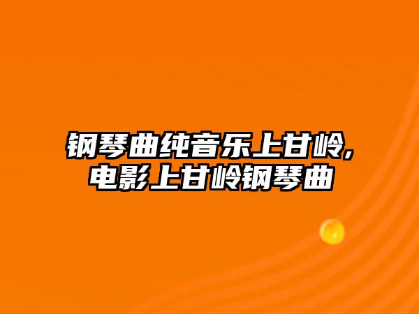 鋼琴曲純音樂上甘嶺,電影上甘嶺鋼琴曲