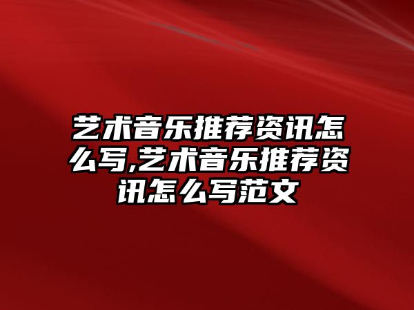 藝術音樂推薦資訊怎么寫,藝術音樂推薦資訊怎么寫范文