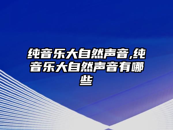 純音樂大自然聲音,純音樂大自然聲音有哪些