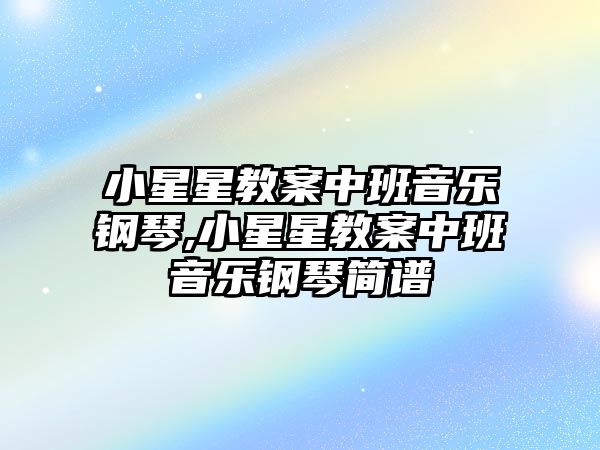 小星星教案中班音樂鋼琴,小星星教案中班音樂鋼琴簡譜