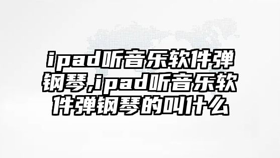 ipad聽音樂軟件彈鋼琴,ipad聽音樂軟件彈鋼琴的叫什么