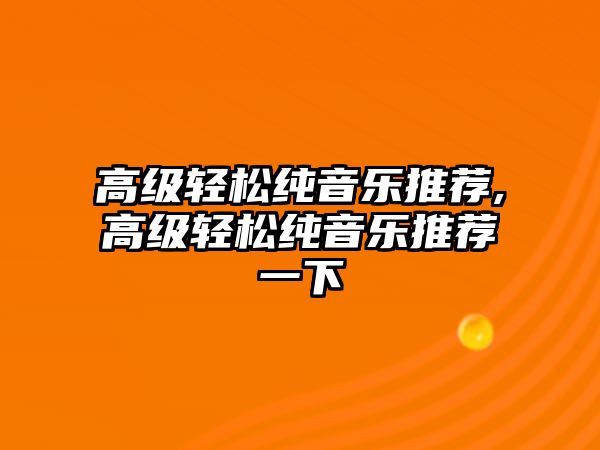 高級輕松純音樂推薦,高級輕松純音樂推薦一下