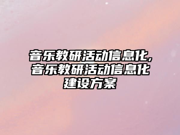 音樂教研活動信息化,音樂教研活動信息化建設方案