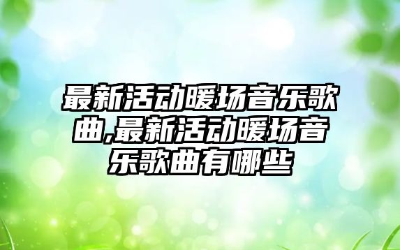 最新活動暖場音樂歌曲,最新活動暖場音樂歌曲有哪些