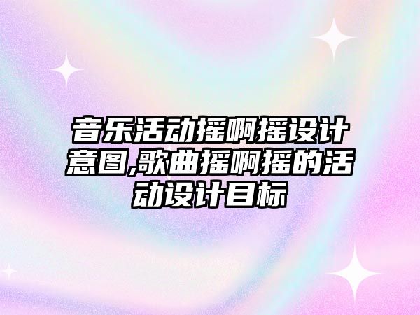 音樂活動搖啊搖設計意圖,歌曲搖啊搖的活動設計目標