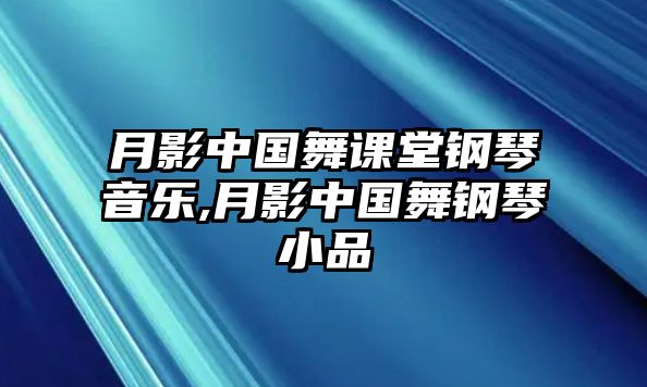 月影中國舞課堂鋼琴音樂,月影中國舞鋼琴小品