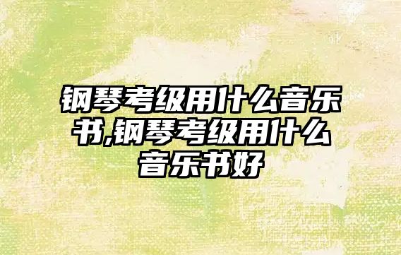 鋼琴考級用什么音樂書,鋼琴考級用什么音樂書好