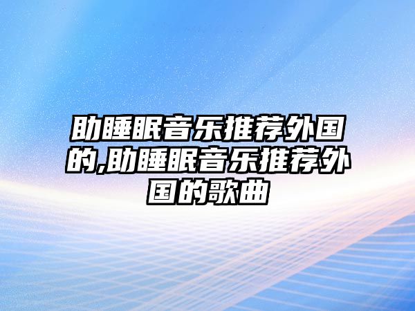 助睡眠音樂推薦外國的,助睡眠音樂推薦外國的歌曲