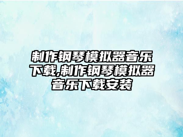 制作鋼琴模擬器音樂下載,制作鋼琴模擬器音樂下載安裝